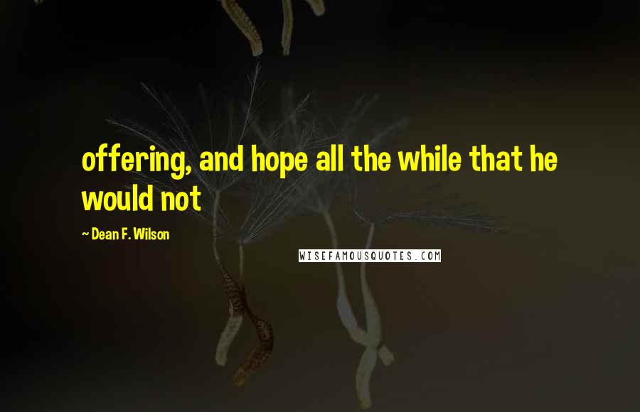 Dean F. Wilson Quotes: offering, and hope all the while that he would not