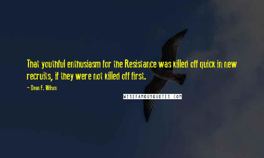 Dean F. Wilson Quotes: That youthful enthusiasm for the Resistance was killed off quick in new recruits, if they were not killed off first.