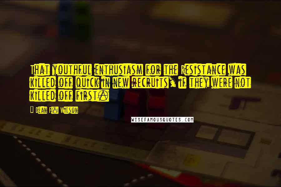 Dean F. Wilson Quotes: That youthful enthusiasm for the Resistance was killed off quick in new recruits, if they were not killed off first.