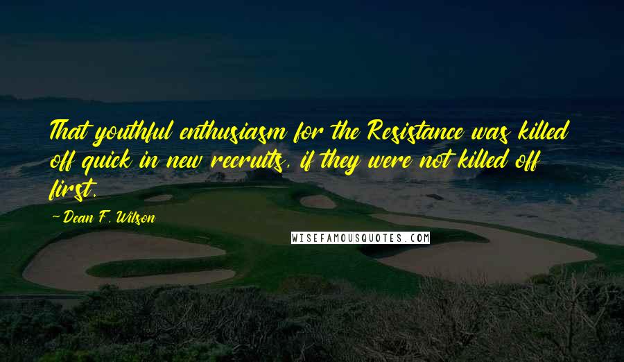 Dean F. Wilson Quotes: That youthful enthusiasm for the Resistance was killed off quick in new recruits, if they were not killed off first.