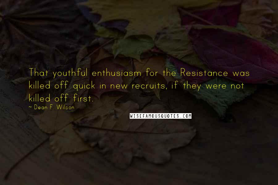 Dean F. Wilson Quotes: That youthful enthusiasm for the Resistance was killed off quick in new recruits, if they were not killed off first.