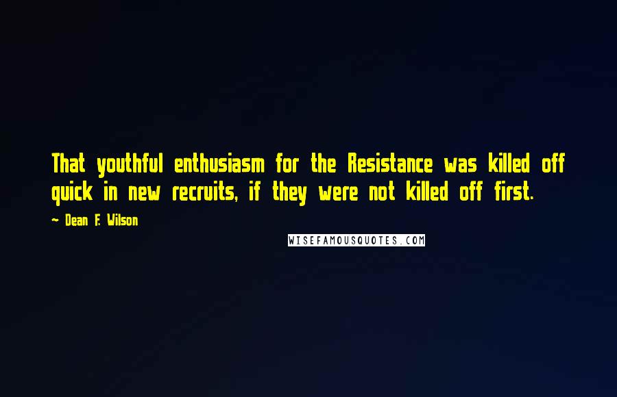 Dean F. Wilson Quotes: That youthful enthusiasm for the Resistance was killed off quick in new recruits, if they were not killed off first.