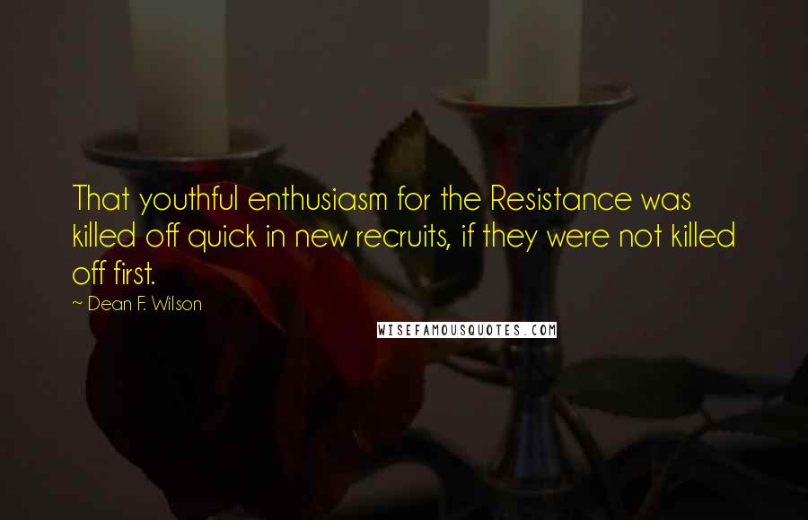 Dean F. Wilson Quotes: That youthful enthusiasm for the Resistance was killed off quick in new recruits, if they were not killed off first.