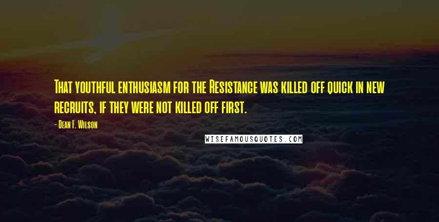 Dean F. Wilson Quotes: That youthful enthusiasm for the Resistance was killed off quick in new recruits, if they were not killed off first.