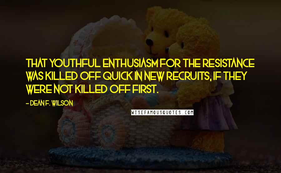 Dean F. Wilson Quotes: That youthful enthusiasm for the Resistance was killed off quick in new recruits, if they were not killed off first.