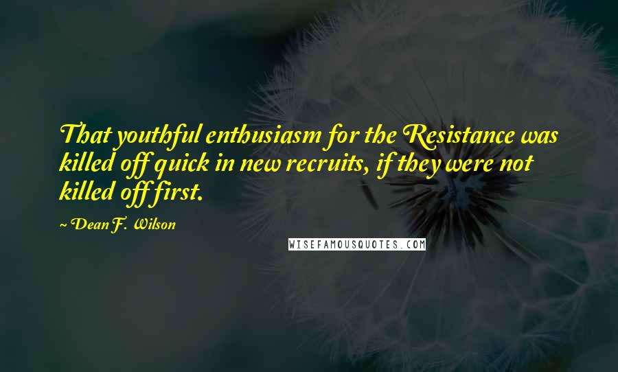 Dean F. Wilson Quotes: That youthful enthusiasm for the Resistance was killed off quick in new recruits, if they were not killed off first.