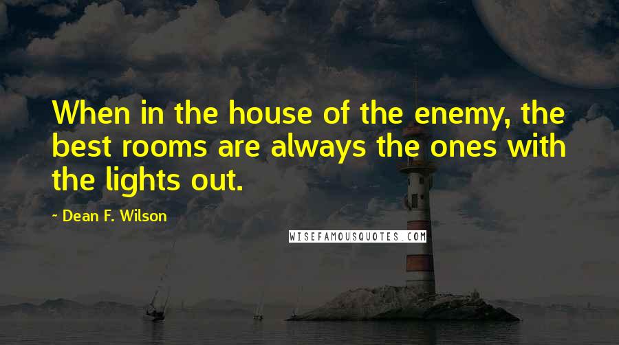 Dean F. Wilson Quotes: When in the house of the enemy, the best rooms are always the ones with the lights out.