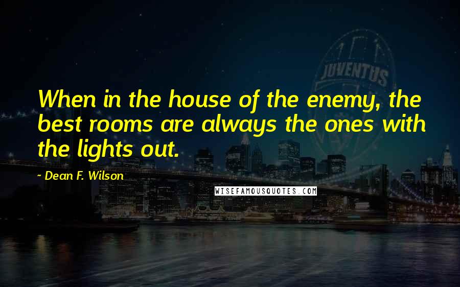 Dean F. Wilson Quotes: When in the house of the enemy, the best rooms are always the ones with the lights out.