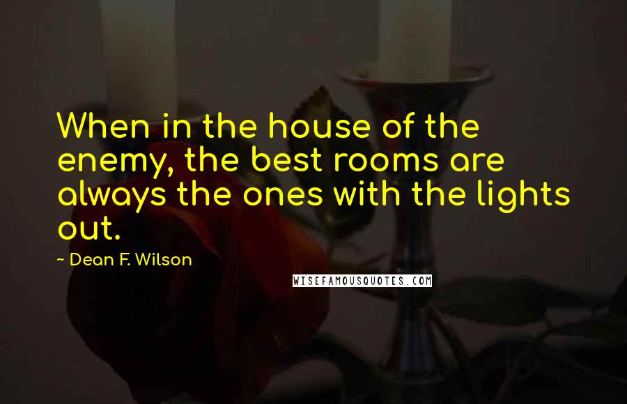 Dean F. Wilson Quotes: When in the house of the enemy, the best rooms are always the ones with the lights out.