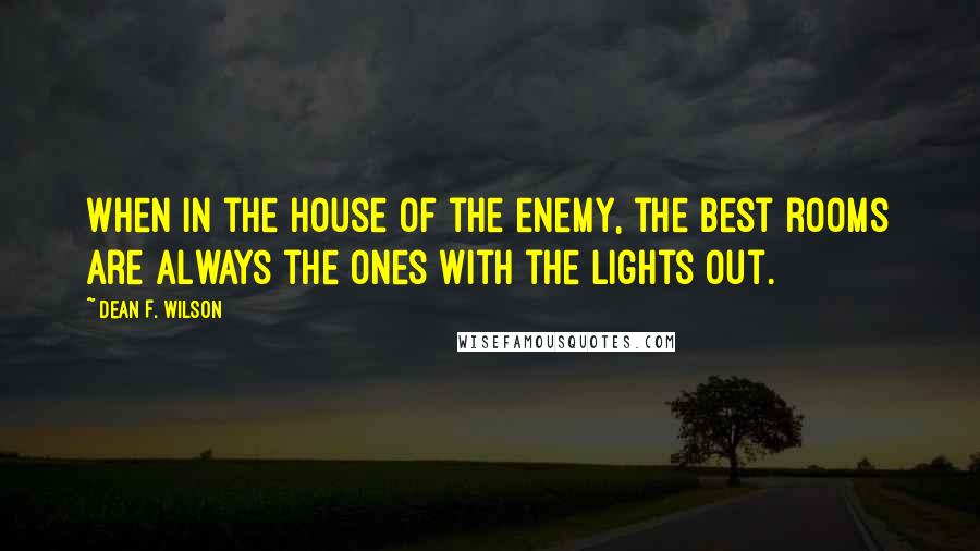 Dean F. Wilson Quotes: When in the house of the enemy, the best rooms are always the ones with the lights out.