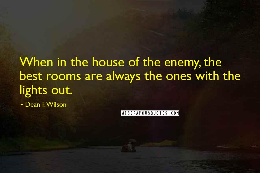 Dean F. Wilson Quotes: When in the house of the enemy, the best rooms are always the ones with the lights out.