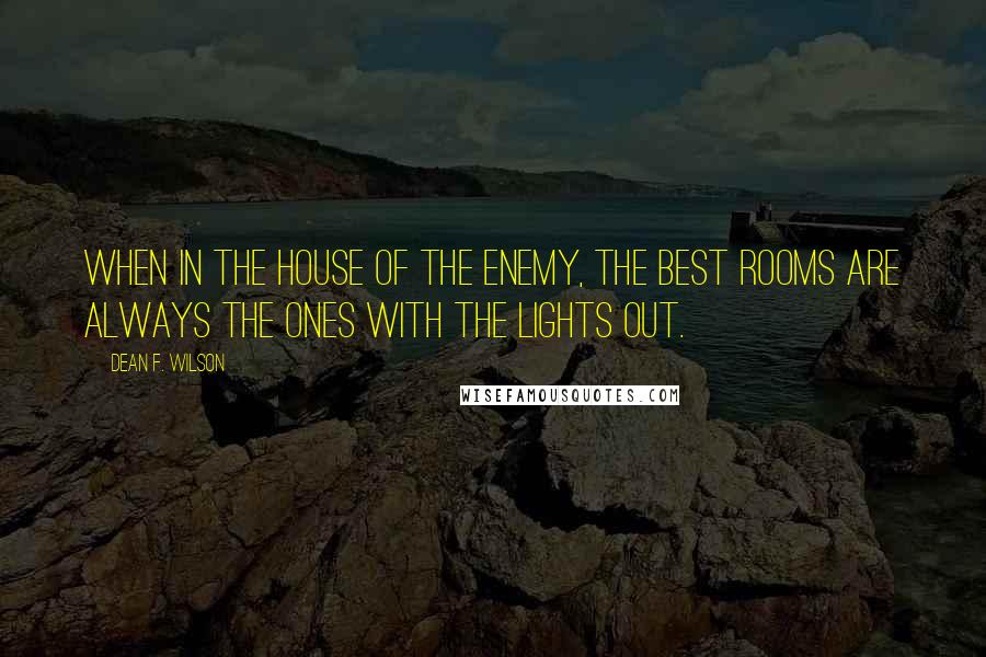 Dean F. Wilson Quotes: When in the house of the enemy, the best rooms are always the ones with the lights out.