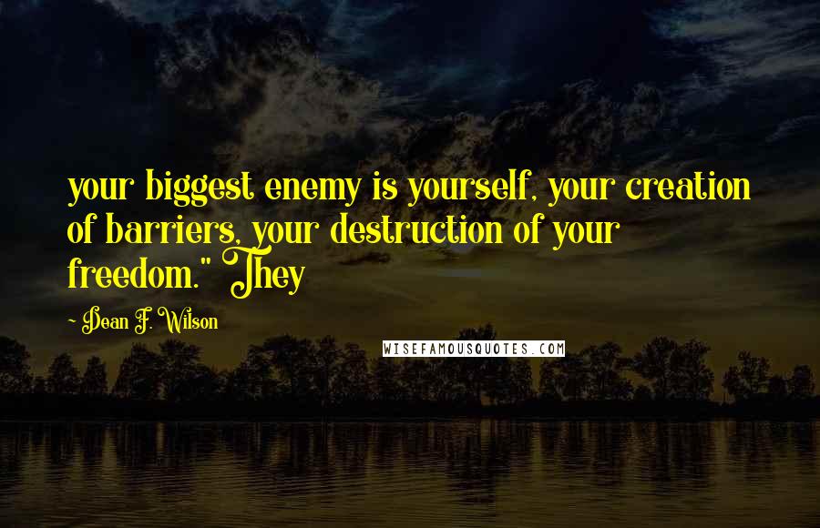 Dean F. Wilson Quotes: your biggest enemy is yourself, your creation of barriers, your destruction of your freedom." They