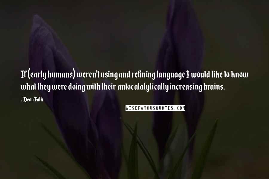 Dean Falk Quotes: If (early humans) weren't using and refining language I would like to know what they were doing with their autocatalytically increasing brains.