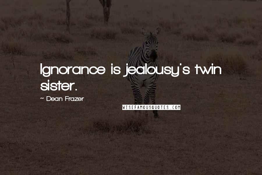 Dean Frazer Quotes: Ignorance is jealousy's twin sister.