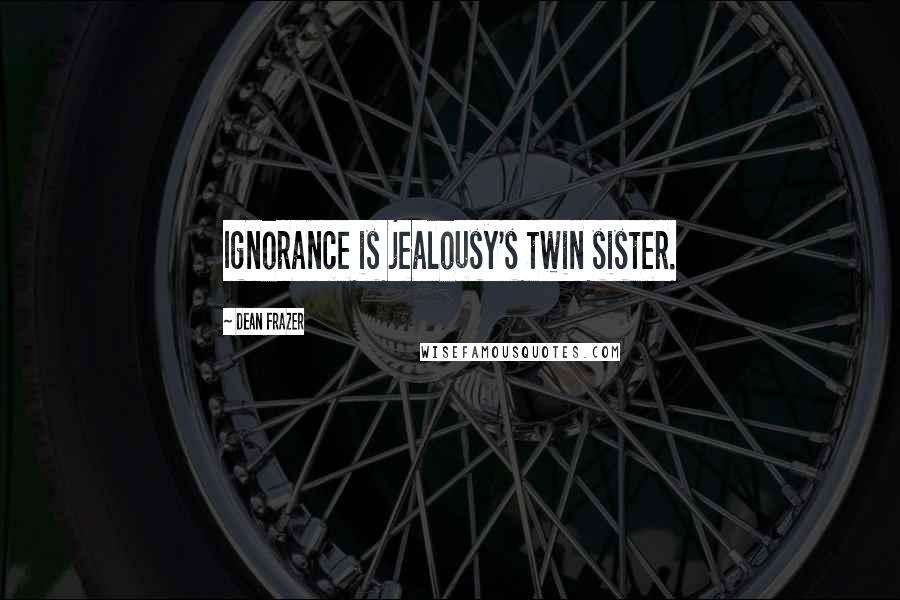 Dean Frazer Quotes: Ignorance is jealousy's twin sister.