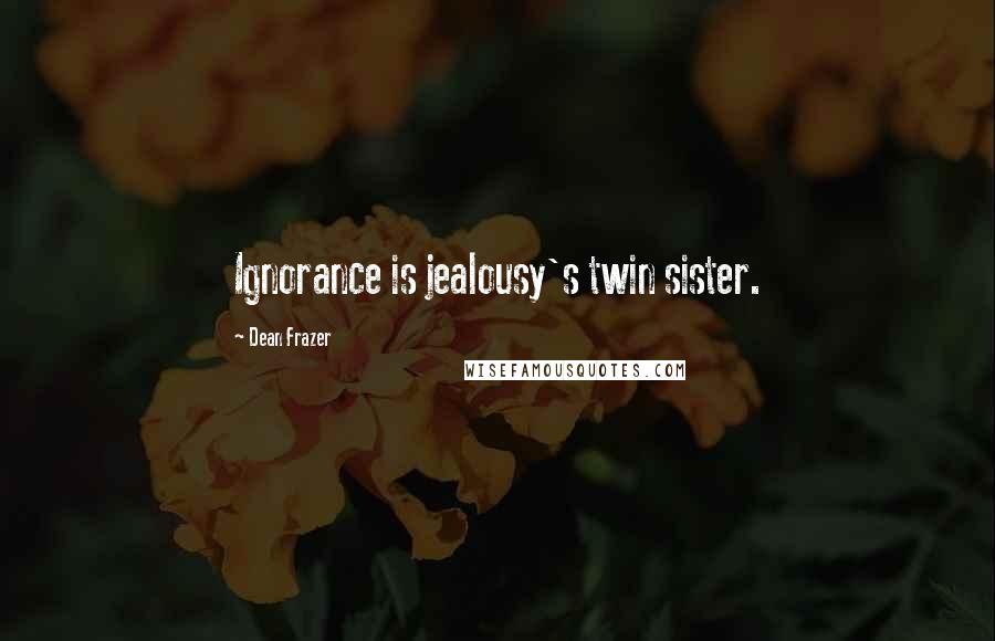 Dean Frazer Quotes: Ignorance is jealousy's twin sister.