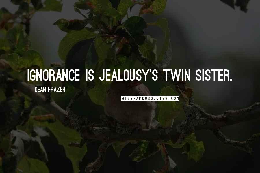 Dean Frazer Quotes: Ignorance is jealousy's twin sister.