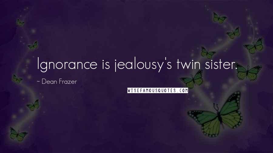 Dean Frazer Quotes: Ignorance is jealousy's twin sister.