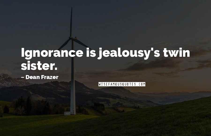 Dean Frazer Quotes: Ignorance is jealousy's twin sister.