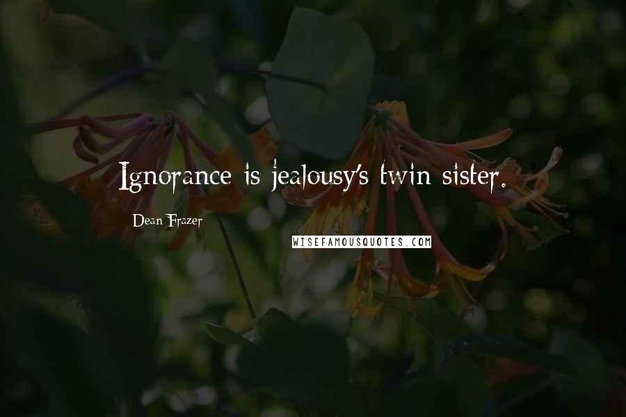 Dean Frazer Quotes: Ignorance is jealousy's twin sister.