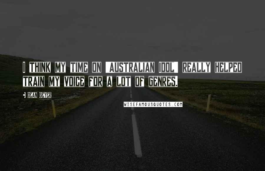 Dean Geyer Quotes: I think my time on 'Australian Idol' really helped train my voice for a lot of genres.