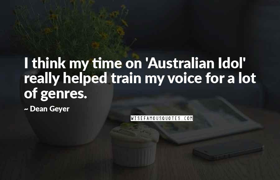 Dean Geyer Quotes: I think my time on 'Australian Idol' really helped train my voice for a lot of genres.