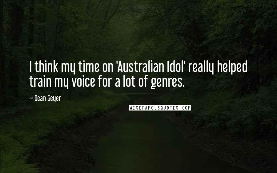 Dean Geyer Quotes: I think my time on 'Australian Idol' really helped train my voice for a lot of genres.