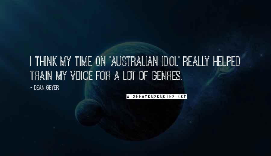 Dean Geyer Quotes: I think my time on 'Australian Idol' really helped train my voice for a lot of genres.