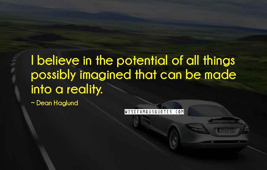 Dean Haglund Quotes: I believe in the potential of all things possibly imagined that can be made into a reality.