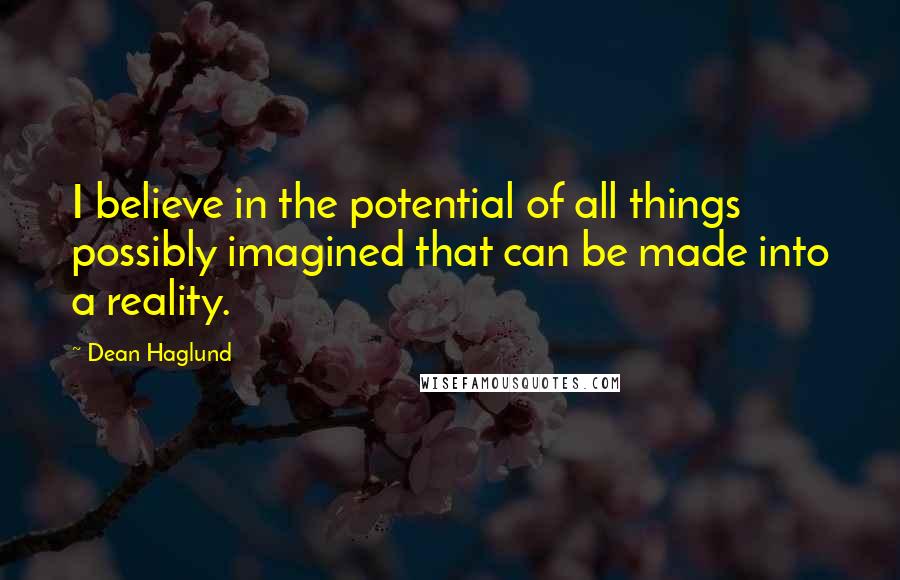 Dean Haglund Quotes: I believe in the potential of all things possibly imagined that can be made into a reality.