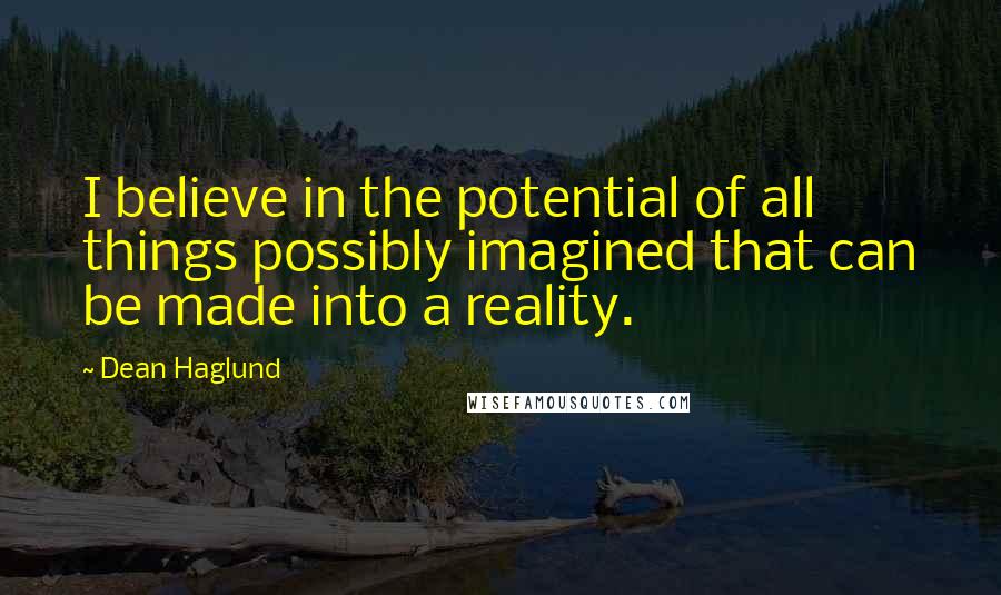 Dean Haglund Quotes: I believe in the potential of all things possibly imagined that can be made into a reality.