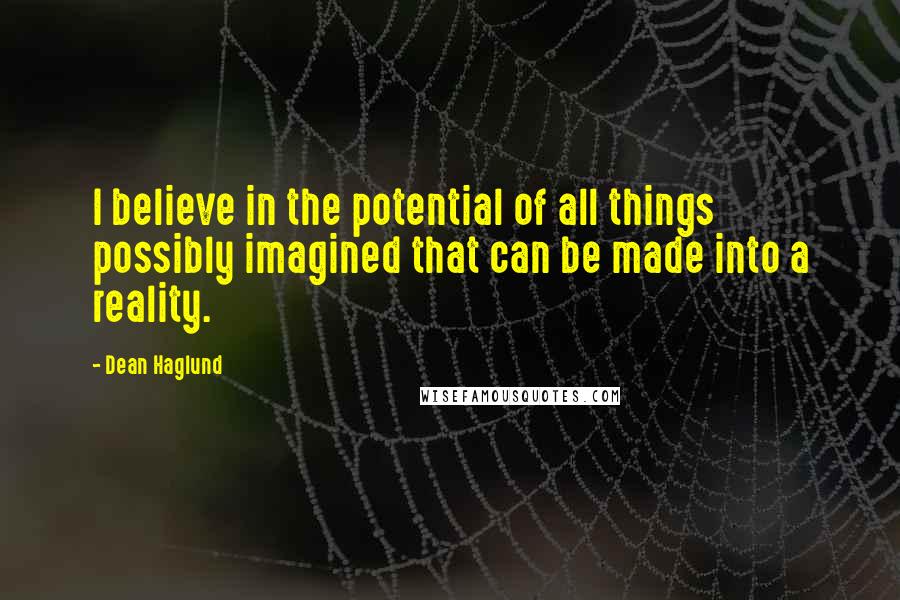 Dean Haglund Quotes: I believe in the potential of all things possibly imagined that can be made into a reality.