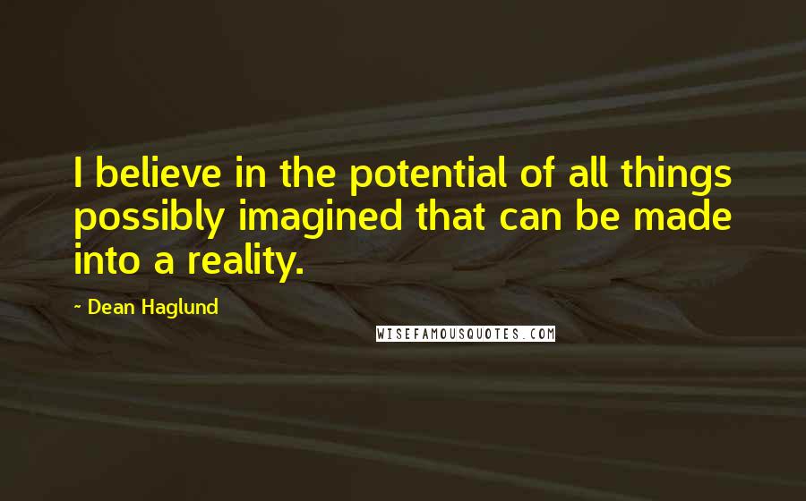 Dean Haglund Quotes: I believe in the potential of all things possibly imagined that can be made into a reality.