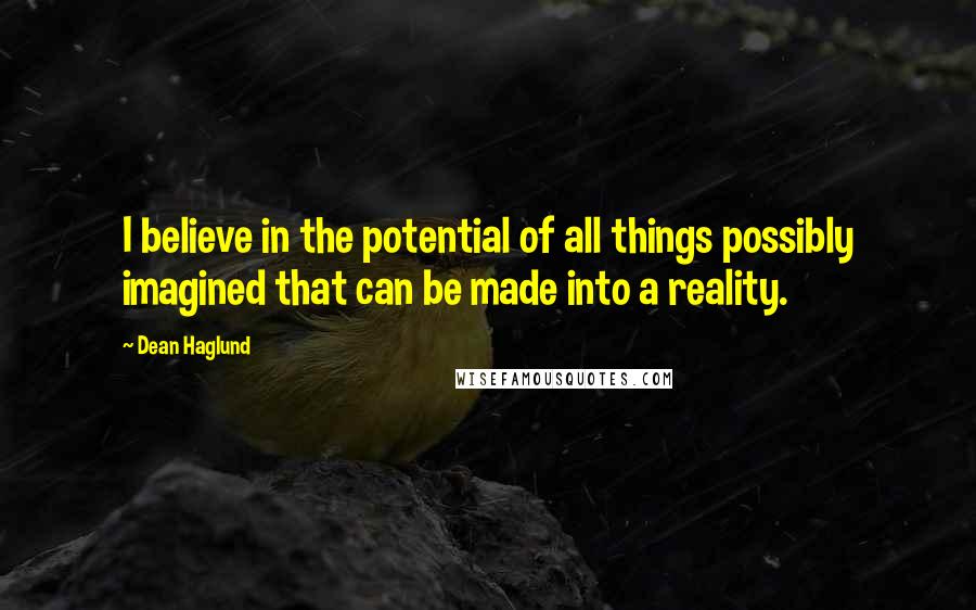 Dean Haglund Quotes: I believe in the potential of all things possibly imagined that can be made into a reality.