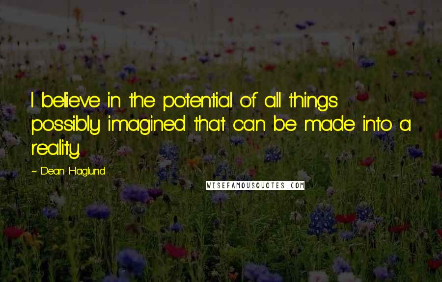 Dean Haglund Quotes: I believe in the potential of all things possibly imagined that can be made into a reality.