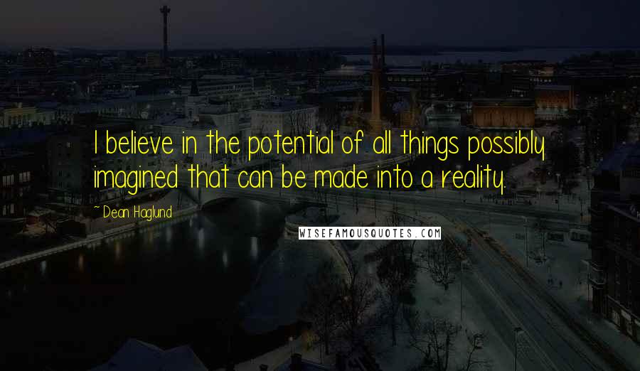 Dean Haglund Quotes: I believe in the potential of all things possibly imagined that can be made into a reality.