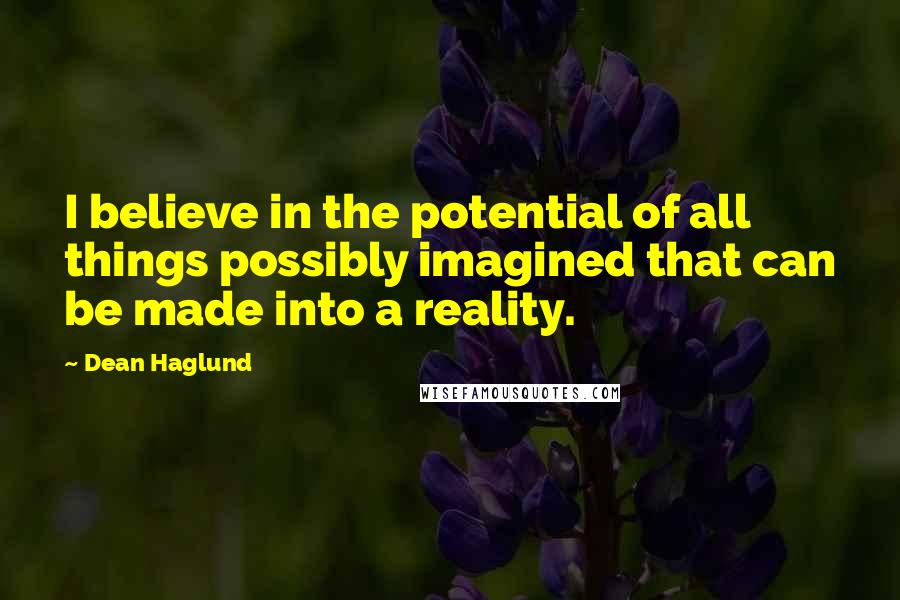 Dean Haglund Quotes: I believe in the potential of all things possibly imagined that can be made into a reality.
