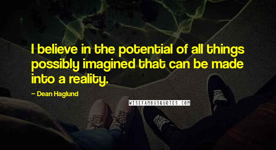 Dean Haglund Quotes: I believe in the potential of all things possibly imagined that can be made into a reality.