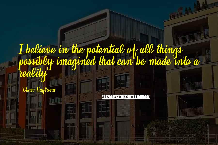 Dean Haglund Quotes: I believe in the potential of all things possibly imagined that can be made into a reality.