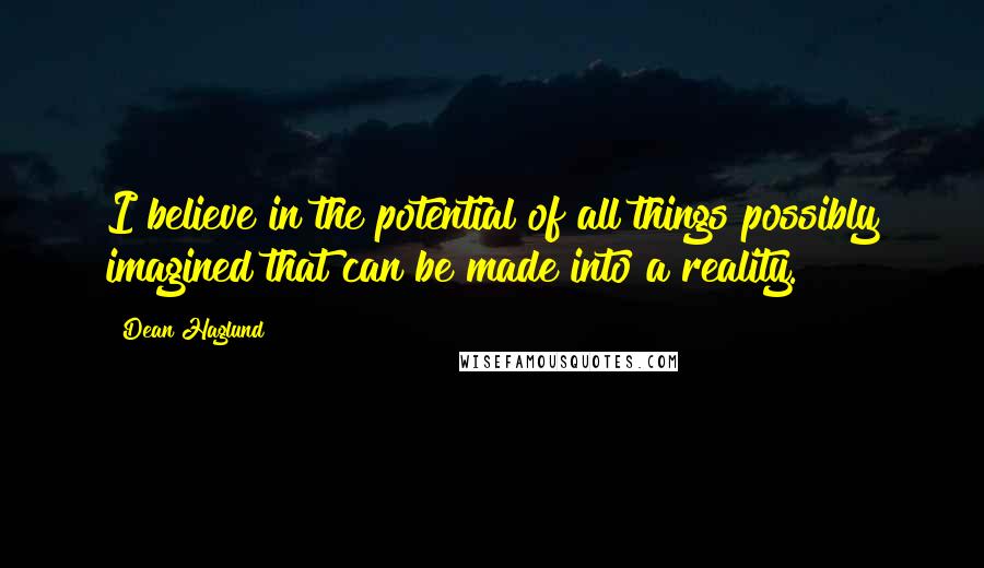 Dean Haglund Quotes: I believe in the potential of all things possibly imagined that can be made into a reality.