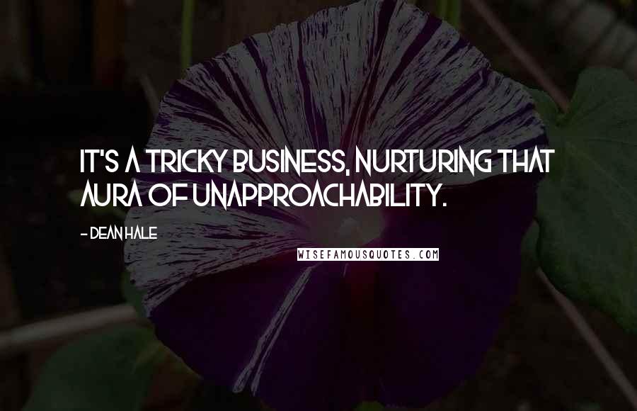 Dean Hale Quotes: It's a tricky business, nurturing that aura of unapproachability.