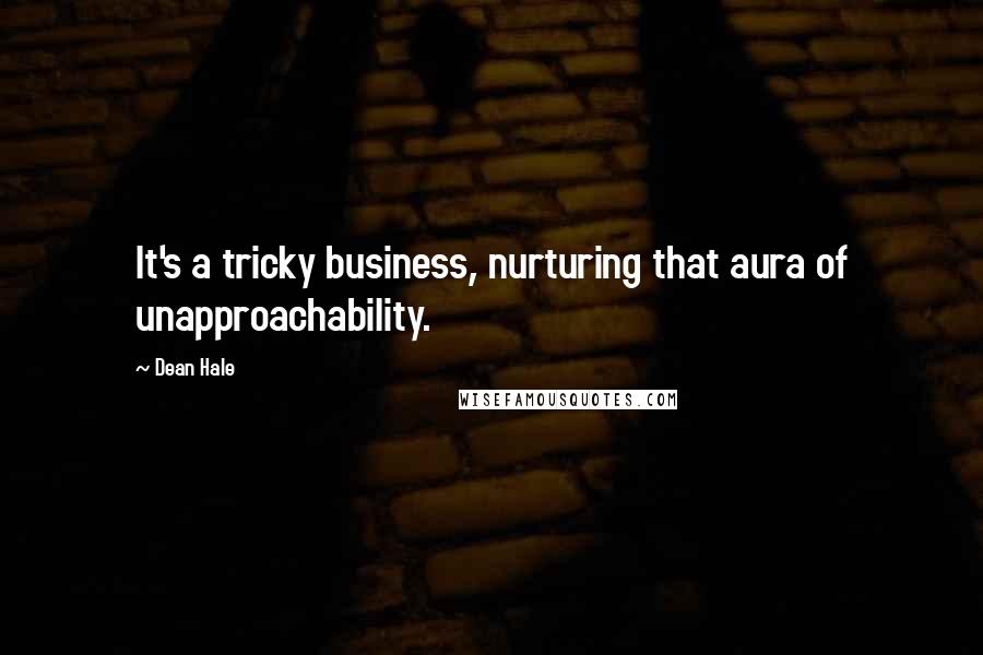 Dean Hale Quotes: It's a tricky business, nurturing that aura of unapproachability.