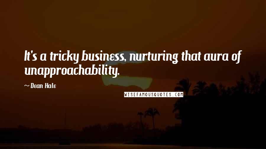 Dean Hale Quotes: It's a tricky business, nurturing that aura of unapproachability.