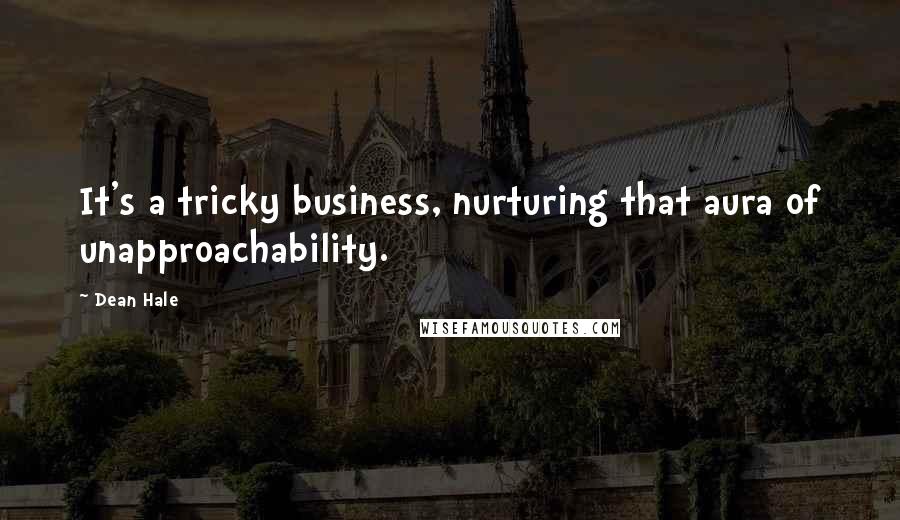 Dean Hale Quotes: It's a tricky business, nurturing that aura of unapproachability.