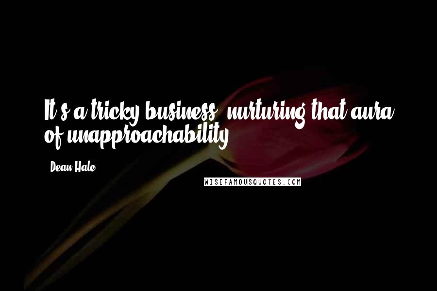 Dean Hale Quotes: It's a tricky business, nurturing that aura of unapproachability.