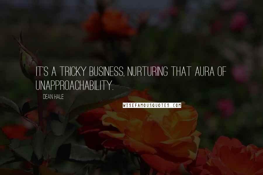 Dean Hale Quotes: It's a tricky business, nurturing that aura of unapproachability.