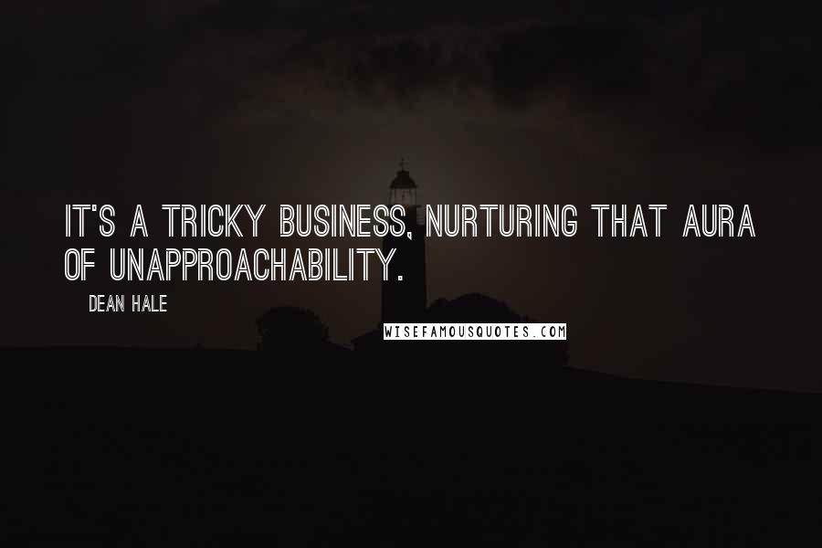 Dean Hale Quotes: It's a tricky business, nurturing that aura of unapproachability.