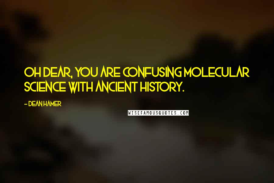Dean Hamer Quotes: Oh dear, you are confusing molecular science with ancient history.