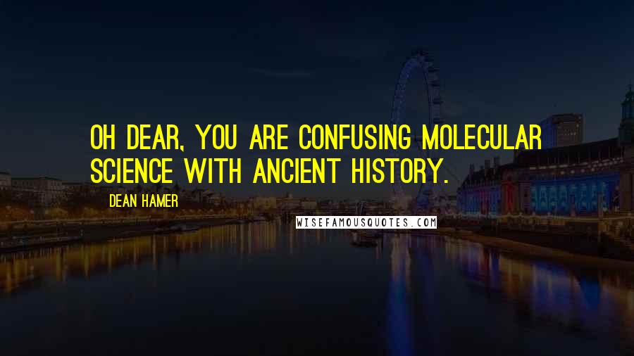 Dean Hamer Quotes: Oh dear, you are confusing molecular science with ancient history.